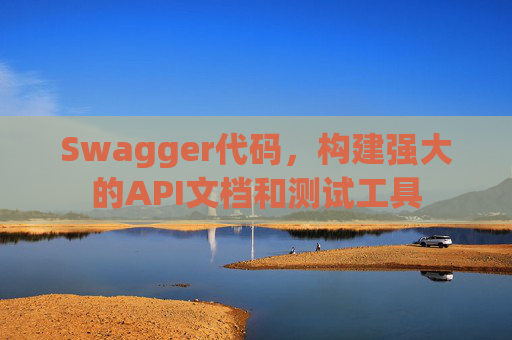 Swagger代码，构建强大的API文档和测试工具