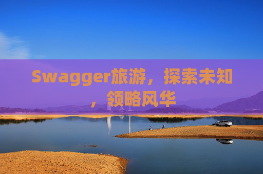 Swagger旅游，探索未知，领略风华