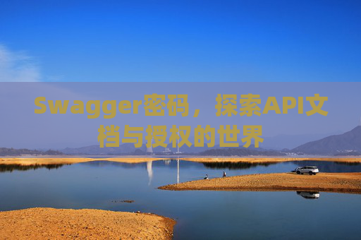 Swagger密码，探索API文档与授权的世界