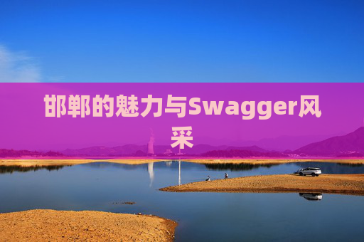 邯郸的魅力与Swagger风采