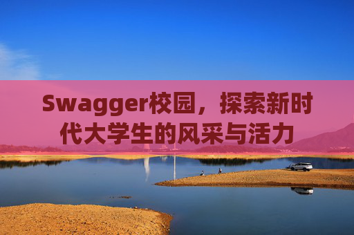 Swagger校园，探索新时代大学生的风采与活力