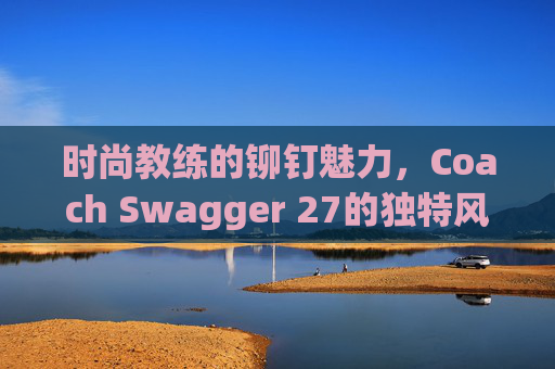 时尚教练的铆钉魅力，Coach Swagger 27的独特风采